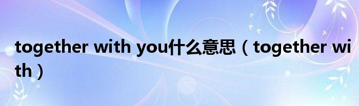 together with you什么意思（together with）