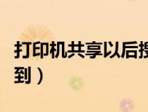 打印机共享以后搜不到（打印机共享了却搜不到）