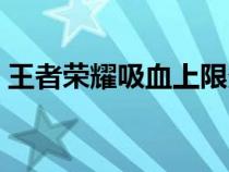 王者荣耀吸血上限多少（王者荣耀吸血上限）