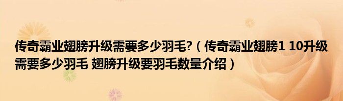 传奇霸业翅膀升级需要多少羽毛?（传奇霸业翅膀1 10升级需要多少羽毛 翅膀升级要羽毛数量介绍）