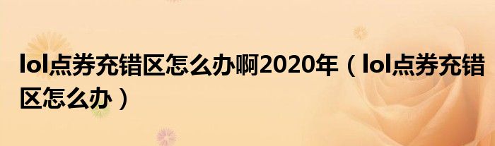 lol点券充错区怎么办啊2020年（lol点券充错区怎么办）