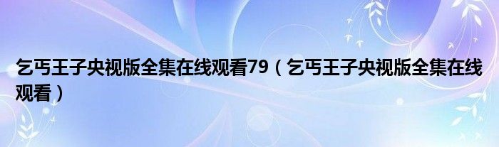 乞丐王子央视版全集在线观看79（乞丐王子央视版全集在线观看）