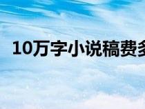 10万字小说稿费多少钱（中篇小说多少字）