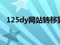 125dy网站转移到哪个网站(125电影网) 125dy网站转移到哪个网站(125电影网)