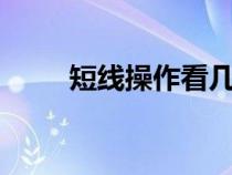 短线操作看几分钟k线（短线操作）