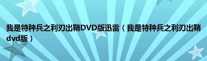 我是特种兵之利刃出鞘DVD版迅雷（我是特种兵之利刃出鞘dvd版）