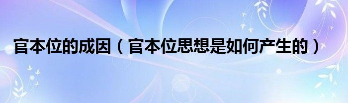 官本位的成因（官本位脑子是若何发生的）