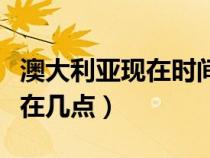 澳大利亚现在时间是几点钟（澳大利亚时间现在几点）