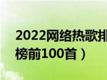 2022网络热歌排行榜100首(百度音乐排行榜前100首) 2022网络热歌排行榜100首(百度音乐排行榜前100首)