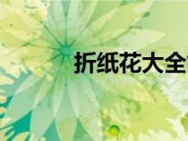 折纸花大全好看（折纸花大全）