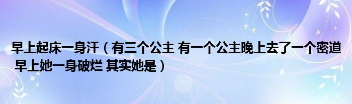 早上起床一身汗（有三个公主 有一个公主晚上去了一个密道 早上她一身破烂 其实她是）