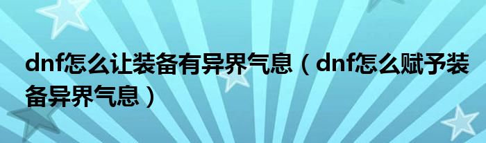 dnf怎么让装备有异界气息（dnf怎么赋予装备异界气息）