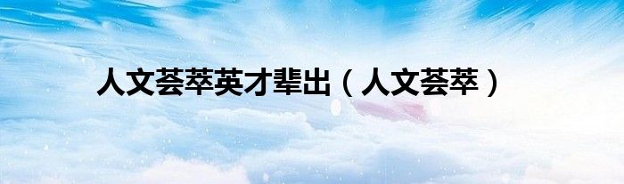 人文荟萃英才辈出（人文荟萃）