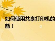 如何使用共享打印机的扫描功能(如何共享打印机的扫描功能) 如何使用共享打印机的扫描功能(如何共享打印机的扫描功能)