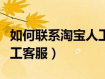 如何联系淘宝人工客服电话（如何联系淘宝人工客服）