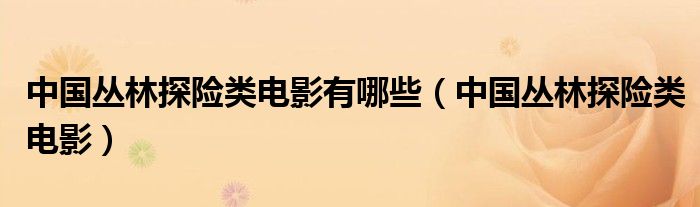 中国丛林探险类电影有哪些（中国丛林探险类电影）