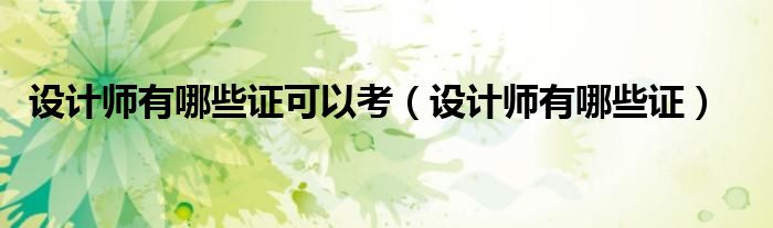 设计师有哪些证可以考（设计师有哪些证）