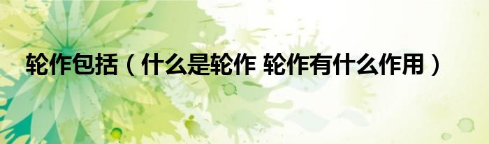 轮作包括（什么是轮作 轮作有什么作用）