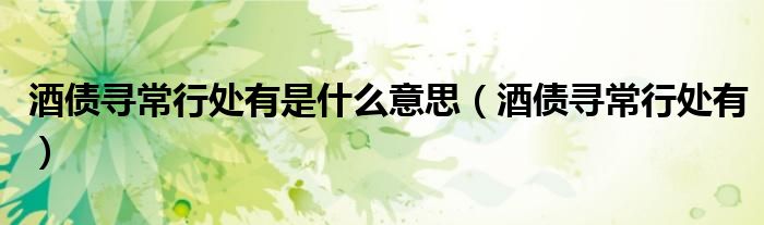 酒债寻常行处有是什么意思（酒债寻常行处有）