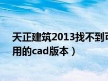 天正建筑2013找不到可用的cad版本（天正2014找不到可用的cad版本）