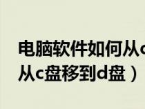 电脑软件如何从c盘移到其他盘里（电脑软件从c盘移到d盘）