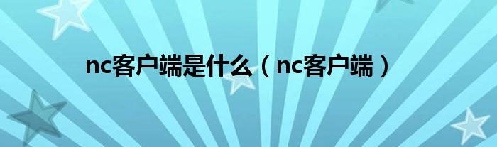 nc客户端是甚么（nc客户端）