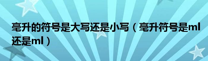 毫升的符号是大写还是小写（毫升符号是ml还是ml）