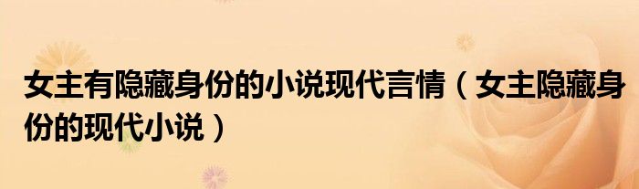 女主有隐藏身份的小说现代言情（女主隐藏身份的现代小说）