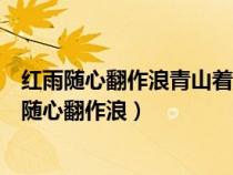 红雨随心翻作浪青山着意化为桥运用了什么修辞手法(红雨随心翻作浪) 红雨随心翻作浪青山着意化为桥运用了什么修辞手法(红雨随心翻作浪)