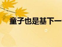 童子也是基下一句是什么（童子也是基）
