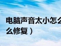 电脑声音太小怎么设置音量（电脑声音太小怎么修复）