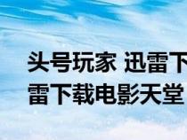 头号玩家 迅雷下载 mp4 下载（头号玩家迅雷下载电影天堂）
