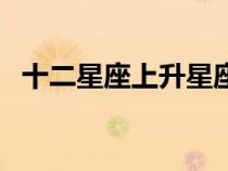 十二星座上升星座查询（关于星座的知识）