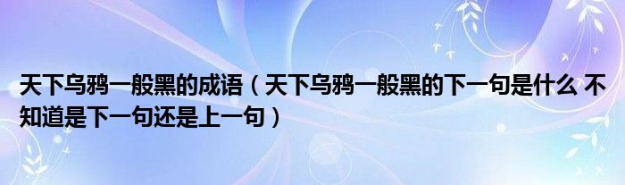 天下乌鸦一般黑的成语（天下乌鸦一般黑的下一句是什么 不知道是下一句还是上一句）