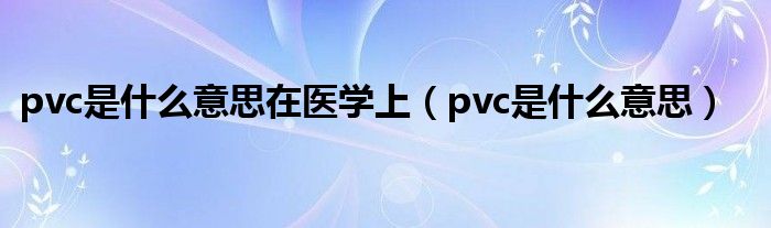 pvc是什么意思在医学上（pvc是什么意思）