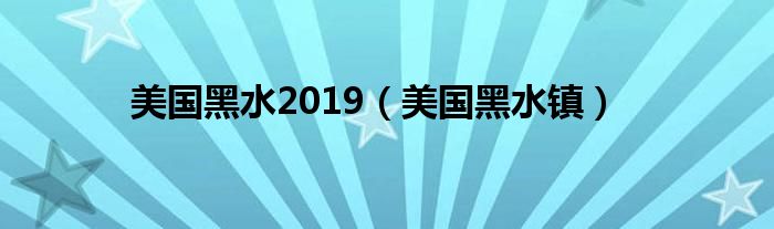 美国黑水2019（美国黑水镇）