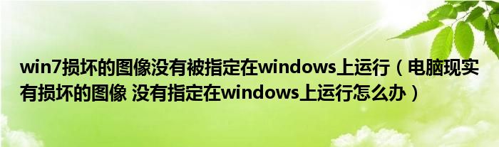 win7损坏的图像没有被指定在windows上运行（电脑现实有损坏的图像 没有指定在windows上运行怎么办）