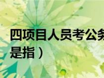 四项目人员考公务员多久能提拔（四项目人员是指）
