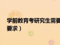 学前教育考研究生需要考哪几门?(学前教育考研都有哪些要求) 学前教育考研究生需要考哪几门?(学前教育考研都有哪些要求)