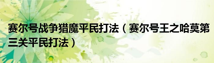 赛尔号战争猎魔平民打法（赛尔号王之哈莫第三关平民打法）
