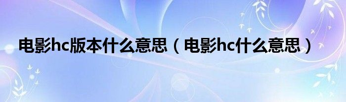 电影hc版本什么意思（电影hc什么意思）