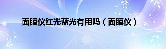 面膜仪红光蓝光有用吗（面膜仪）
