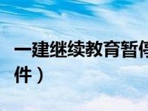 一建继续教育暂停了吗（一建继续教育暂停文件）