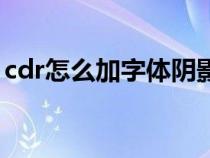 cdr怎么加字体阴影效果（cdr怎么加外轮廓）