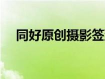 同好原创摄影签到（同好原创摄影论坛）