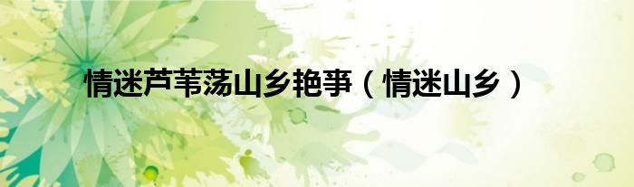 情迷芦苇荡山乡艳亊（情迷山乡）