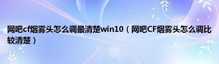 网吧cf烟雾头怎么调最清楚win10（网吧CF烟雾头怎么调比较清楚）