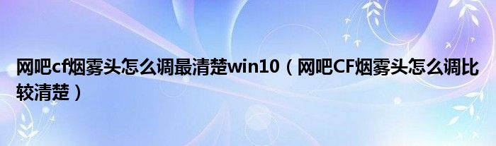 网吧cf烟雾头奈何样调最清晰win10（网吧CF烟雾头奈何样调比力清晰）