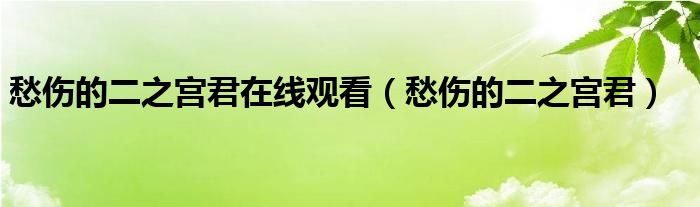 愁伤的二之宫君在线观看（愁伤的二之宫君）