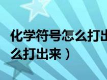 化学符号怎么打出来用什么软件（化学符号怎么打出来）